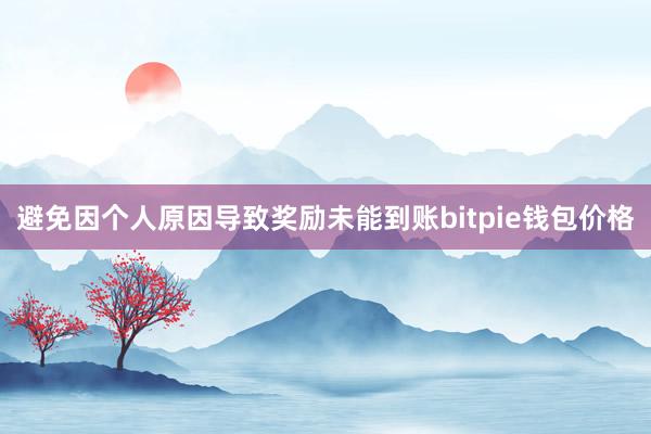 避免因个人原因导致奖励未能到账bitpie钱包价格