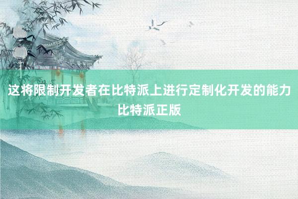 这将限制开发者在比特派上进行定制化开发的能力比特派正版