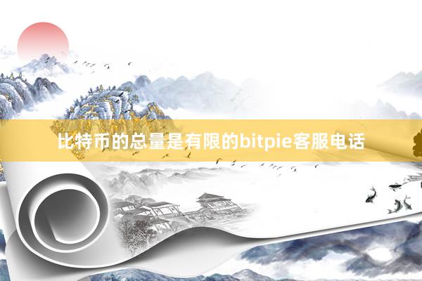 比特币的总量是有限的bitpie客服电话