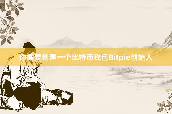 你需要创建一个比特币钱包Bitpie创始人