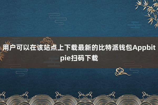 用户可以在该站点上下载最新的比特派钱包Appbitpie扫码下载