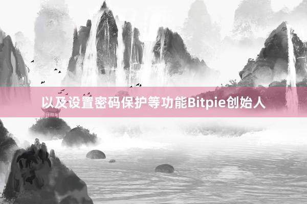 以及设置密码保护等功能Bitpie创始人