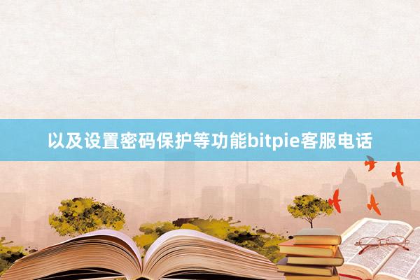 以及设置密码保护等功能bitpie客服电话