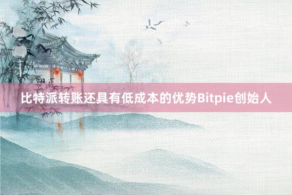 比特派转账还具有低成本的优势Bitpie创始人