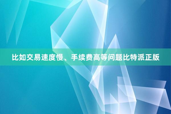 比如交易速度慢、手续费高等问题比特派正版