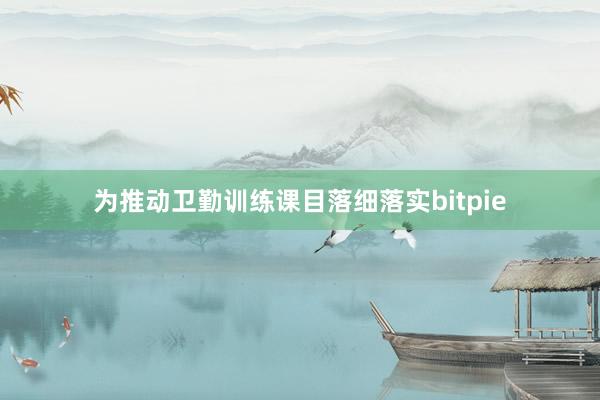 为推动卫勤训练课目落细落实bitpie