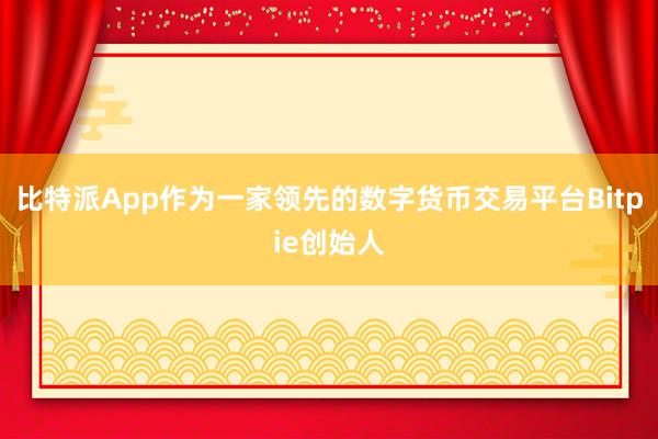 比特派App作为一家领先的数字货币交易平台Bitpie创始人