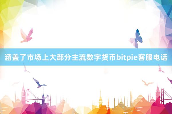 涵盖了市场上大部分主流数字货币bitpie客服电话