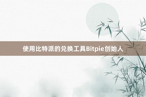 使用比特派的兑换工具Bitpie创始人