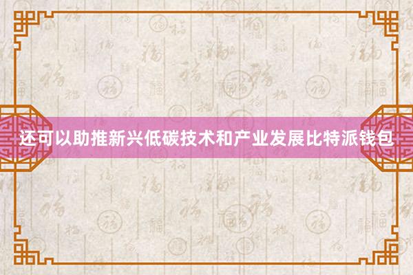 还可以助推新兴低碳技术和产业发展比特派钱包