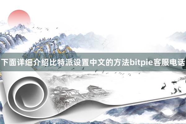 下面详细介绍比特派设置中文的方法bitpie客服电话