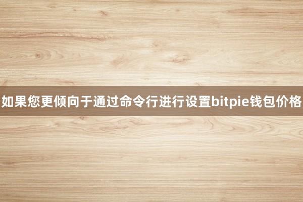 如果您更倾向于通过命令行进行设置bitpie钱包价格