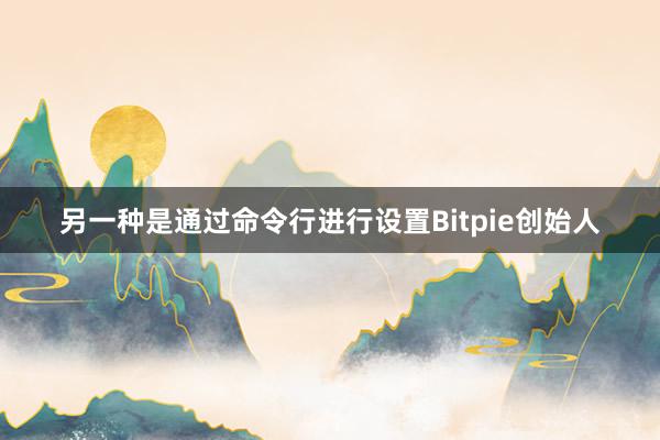 另一种是通过命令行进行设置Bitpie创始人