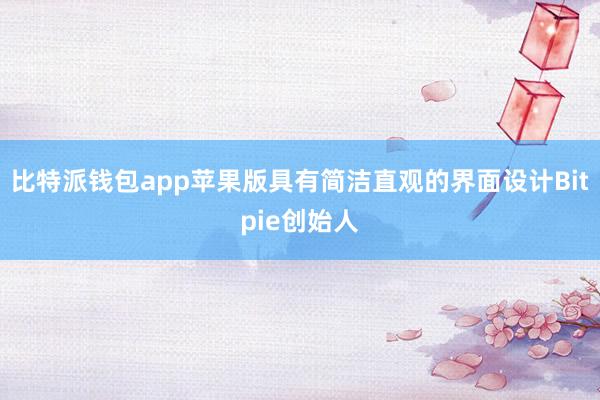 比特派钱包app苹果版具有简洁直观的界面设计Bitpie创始人