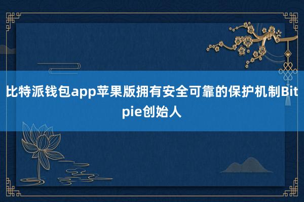 比特派钱包app苹果版拥有安全可靠的保护机制Bitpie创始人