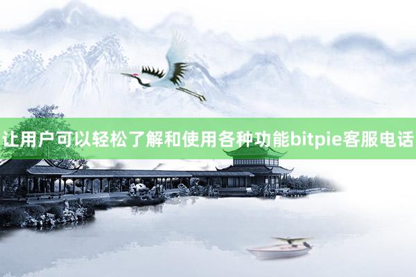 让用户可以轻松了解和使用各种功能bitpie客服电话