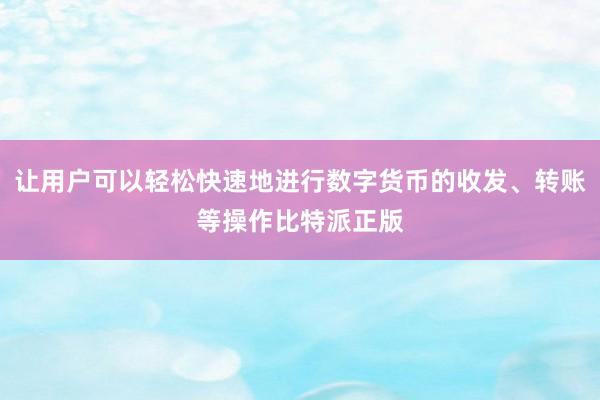 让用户可以轻松快速地进行数字货币的收发、转账等操作比特派正版