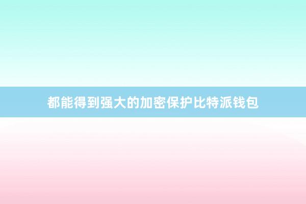 都能得到强大的加密保护比特派钱包