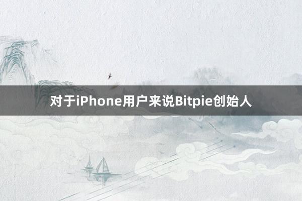 对于iPhone用户来说Bitpie创始人