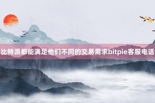 比特派都能满足他们不同的交易需求bitpie客服电话