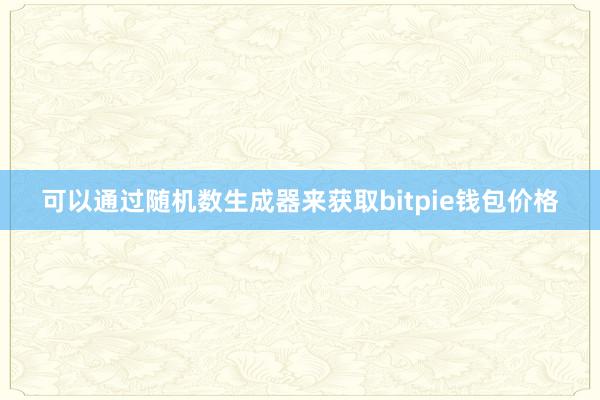 可以通过随机数生成器来获取bitpie钱包价格