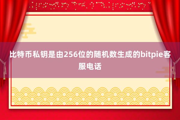 比特币私钥是由256位的随机数生成的bitpie客服电话