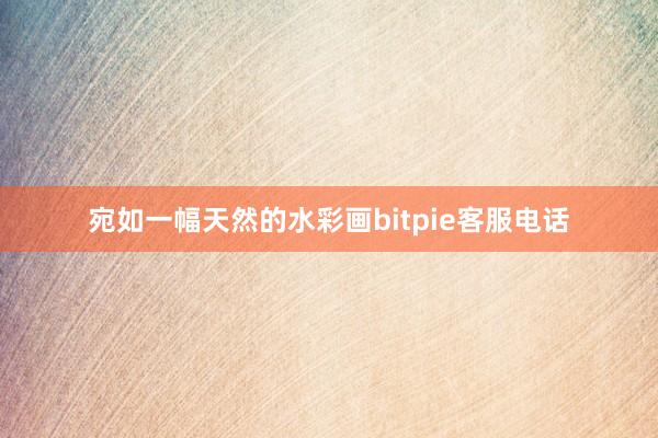 宛如一幅天然的水彩画bitpie客服电话