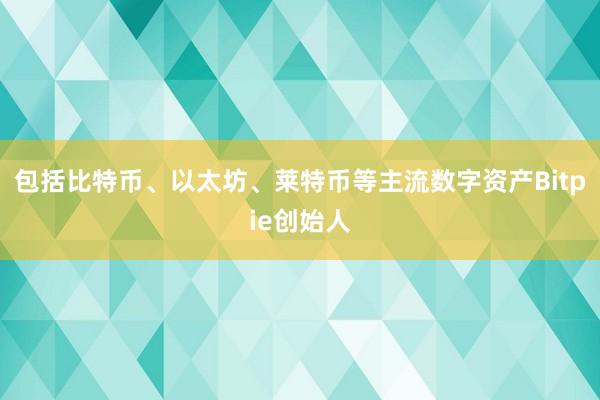 包括比特币、以太坊、莱特币等主流数字资产Bitpie创始人