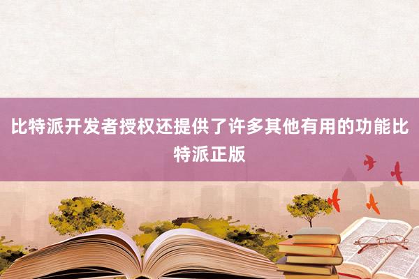 比特派开发者授权还提供了许多其他有用的功能比特派正版