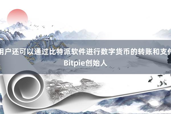 用户还可以通过比特派软件进行数字货币的转账和支付Bitpie创始人