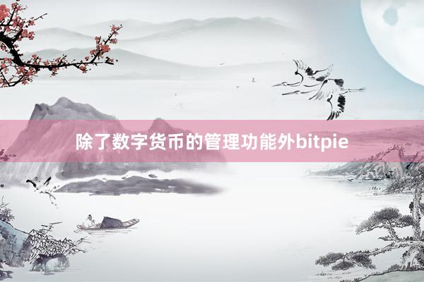 除了数字货币的管理功能外bitpie