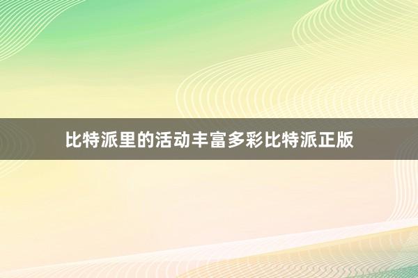 比特派里的活动丰富多彩比特派正版