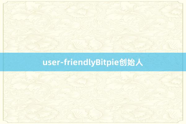 user-friendlyBitpie创始人