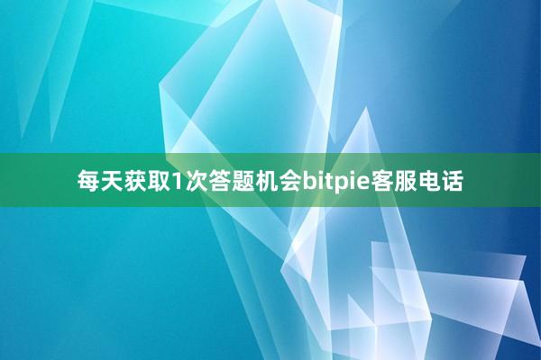 每天获取1次答题机会bitpie客服电话