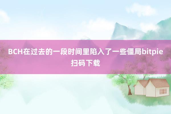 BCH在过去的一段时间里陷入了一些僵局bitpie扫码下载