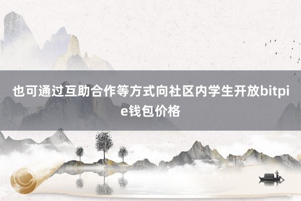 也可通过互助合作等方式向社区内学生开放bitpie钱包价格