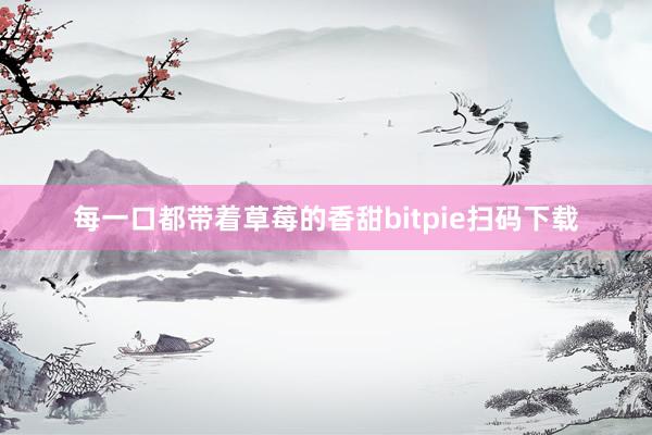 每一口都带着草莓的香甜bitpie扫码下载