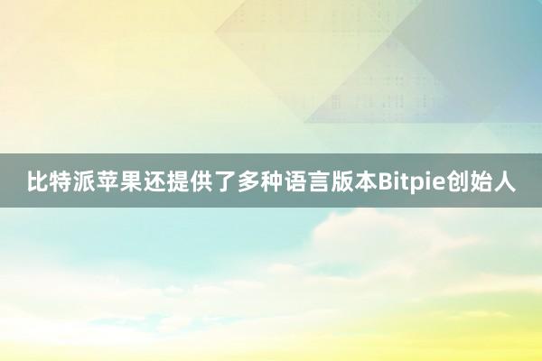 比特派苹果还提供了多种语言版本Bitpie创始人