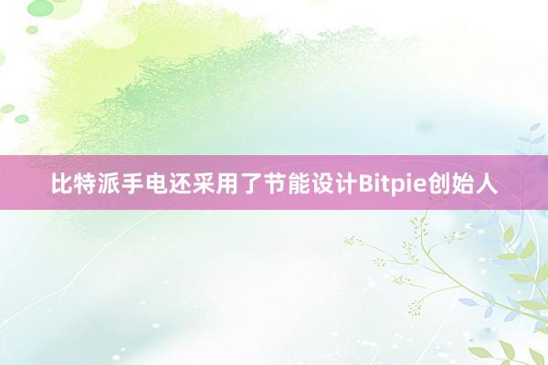 比特派手电还采用了节能设计Bitpie创始人