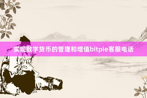 实现数字货币的管理和增值bitpie客服电话