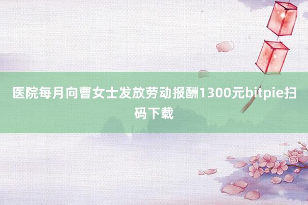 医院每月向曹女士发放劳动报酬1300元bitpie扫码下载