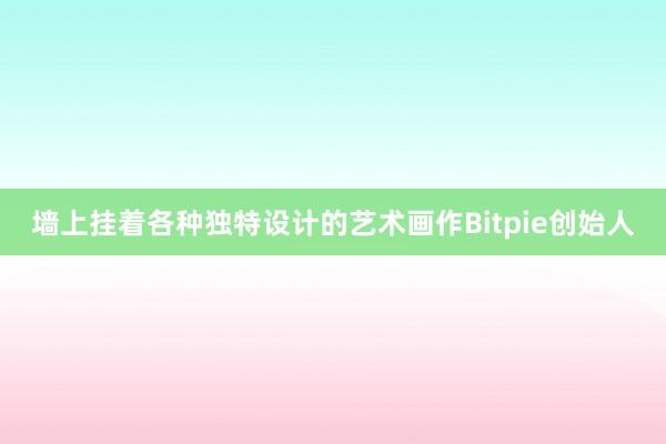 墙上挂着各种独特设计的艺术画作Bitpie创始人