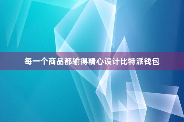 每一个商品都输得精心设计比特派钱包