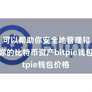 可以帮助你安全地管理和存储你的比特币资产bitpie钱包价格