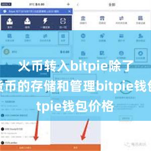 火币转入bitpie除了数字货币的存储和管理bitpie钱包价格