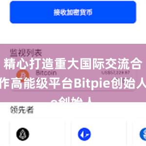 精心打造重大国际交流合作高能级平台Bitpie创始人