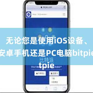 无论您是使用iOS设备、安卓手机还是PC电脑bitpie