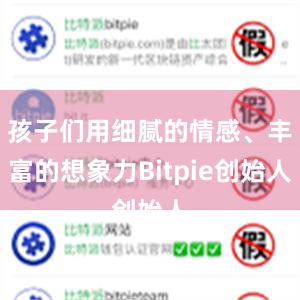 孩子们用细腻的情感、丰富的想象力Bitpie创始人