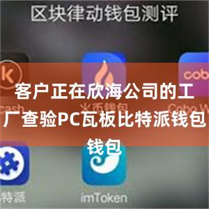 客户正在欣海公司的工厂查验PC瓦板比特派钱包