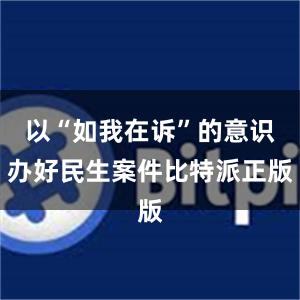 以“如我在诉”的意识办好民生案件比特派正版